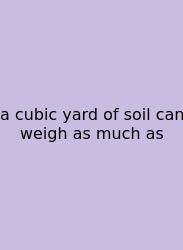 A Cubic Yard Of Soil Can Weigh As Much As
