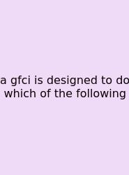 A Gfci Is Designed To Do Which Of The Following