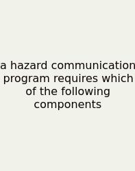 A Hazard Communication Program Requires Which Of The Following Components