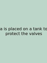 A Is Placed On A Tank To Protect The Valves