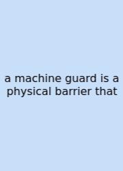A Machine Guard Is A Physical Barrier That