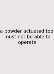 A Powder Actuated Tool Must Not Be Able To Operate