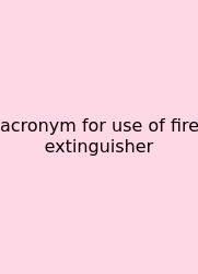 Acronym For Use Of Fire Extinguisher