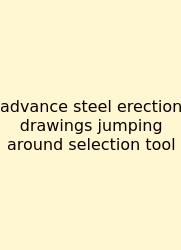 Advance Steel Erection Drawings Jumping Around Selection Tool