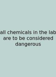 All Chemicals In The Lab Are To Be Considered Dangerous
