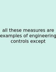 All These Measures Are Examples Of Engineering Controls Except