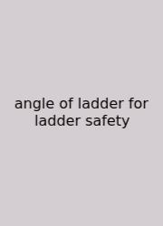 Angle Of Ladder For Ladder Safety