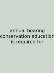 Annual Hearing Conservation Education Is Required For