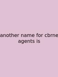 Another Name For Cbrne Agents Is