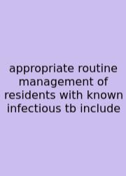 Appropriate Routine Management Of Residents With Known Infectious Tb Include