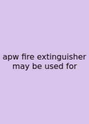 Apw Fire Extinguisher May Be Used For