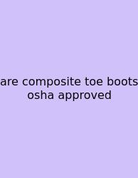 Are Composite Toe Boots Osha Approved