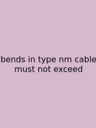 Bends In Type Nm Cable Must Not Exceed