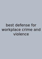 Best Defense For Workplace Crime And Violence