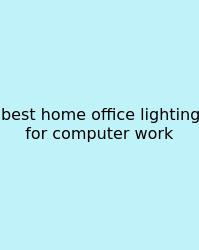 Best Home Office Lighting For Computer Work