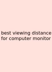 Best Viewing Distance For Computer Monitor