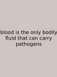 Blood Is The Only Bodily Fluid That Can Carry Pathogens