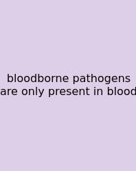 Bloodborne Pathogens Are Only Present In Blood