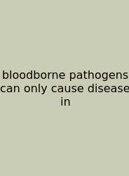 Bloodborne Pathogens Can Only Cause Disease In