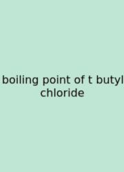 Boiling Point Of T Butyl Chloride