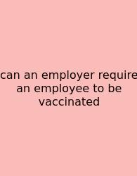 Can An Employer Require An Employee To Be Vaccinated