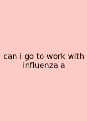 Can I Go To Work With Influenza A