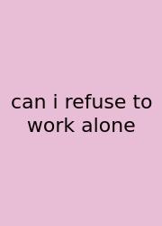 Can I Refuse To Work Alone
