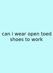 Can I Wear Open Toed Shoes To Work