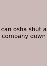 Can Osha Shut A Company Down