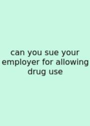 Can You Sue Your Employer For Allowing Drug Use