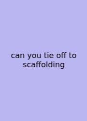 Can You Tie Off To Scaffolding