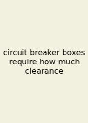 Circuit Breaker Boxes Require How Much Clearance