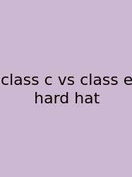 Class C Vs Class E Hard Hat