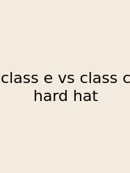 Class E Vs Class C Hard Hat