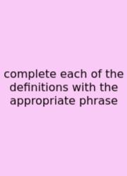 Complete Each Of The Definitions With The Appropriate Phrase