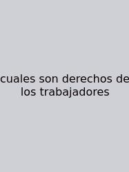 Cuales Son Derechos De Los Trabajadores