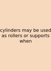 Cylinders May Be Used As Rollers Or Supports When