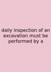 Daily Inspection Of An Excavation Must Be Performed By A