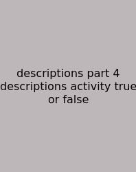 Descriptions Part 4 Descriptions Activity True Or False