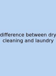 Difference Between Dry Cleaning And Laundry