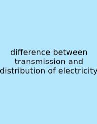 Difference Between Transmission And Distribution Of Electricity