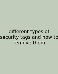 Different Types Of Security Tags And How To Remove Them