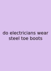 Do Electricians Wear Steel Toe Boots