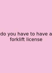 Do You Have To Have A Forklift License