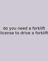 Do You Need A Forklift License To Drive A Forklift