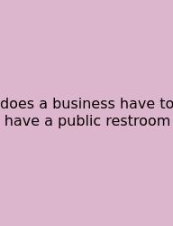 Does A Business Have To Have A Public Restroom