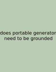 Does Portable Generator Need To Be Grounded