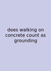 Does Walking On Concrete Count As Grounding