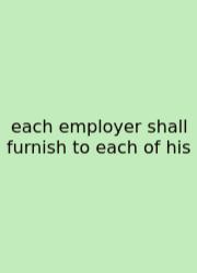 Each Employer Shall Furnish To Each Of His