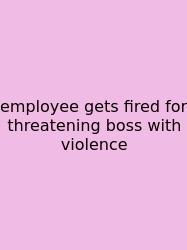 Employee Gets Fired For Threatening Boss With Violence